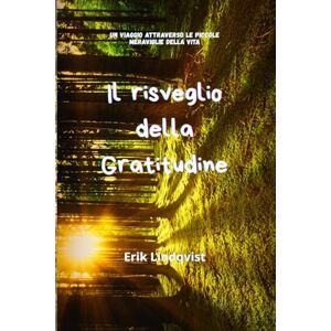 Lindqvist, Erik Il Risveglio della Gratitudine: Un Viaggio Attraverso le Piccole Meraviglie della Vita Lindqvist, Erik Il Risveglio della Gratitudine: Un Viaggio Attraverso le Piccole Meraviglie della Vita