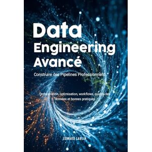 LARLIN, Edward Data Engineering Avancé: Construire des Pipelines Professionnels Orchestration, optimisation, workflows, qualité des données et bonnes pratiques LARLIN, Edward Data Engineering Avancé: Construire des Pipelines Professionnels Orchestration, optimisation, workflows, qualité des données et bonnes pratiques
