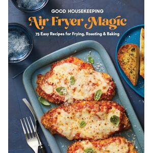 Good Housekeeping Air Fryer Magic: 75 Best-Ever Recipes for Frying, Roasting & Baking: 75 Easy Recipes for Frying, Roasting & Baking Good Housekeeping Air Fryer Magic: 75 Best-Ever Recipes for Frying, Roasting & Baking: 75 Easy Recipes for Frying, Roasting & Baking