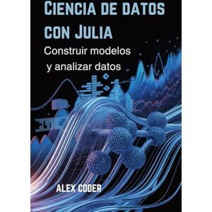 CODER, ALEX Ciencia de datos con Julia: Construir modelos y analizar datos CODER, ALEX Ciencia de datos con Julia: Construir modelos y analizar datos
