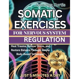 Kurtis, Jennings SOMATIC EXERCISES FOR NERVOUS SYSTEM REGULATION: Heal trauma, relieve stress and restore balance through simple body-based techniques Kurtis, Jennings SOMATIC EXERCISES FOR NERVOUS SYSTEM REGULATION: Heal trauma, relieve stress and restore balance through simple body-based techniques