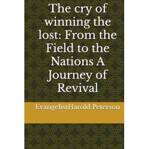 Peterson FL, EV Harold Eugene The cry of winning the lost: From the Field to the Nations A Journey of Revival Peterson FL, EV Harold Eugene The cry of winning the lost: From the Field to the Nations A Journey of Revival