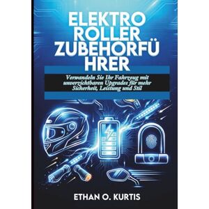 Kurtis, Ethan O. Elektroroller Zubehörführer: Verwandeln Sie Ihr Fahrzeug mit unverzichtbaren Upgrades für mehr Sicherheit, Leistung und Stil Kurtis, Ethan O. Elektroroller Zubehörführer: Verwandeln Sie Ihr Fahrzeug mit unverzichtbaren Upgrades für mehr Sicherheit, Leistung und Stil