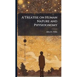 Willis, Alfred E. A Treatise on Human Nature and Physiognomy Willis, Alfred E. A Treatise on Human Nature and Physiognomy