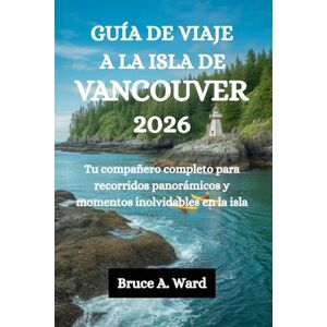 Ward, Bruce A. GUÍA DE VIAJE A LA ISLA DE VANCOUVER 2026: Tu compañero completo para recorridos panorámicos y momentos inolvidables en la isla Ward, Bruce A. GUÍA DE VIAJE A LA ISLA DE VANCOUVER 2026: Tu compañero completo para recorridos panorámicos y momentos inolvidables en la isla