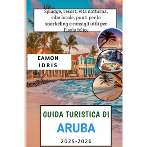Idris, Eamon Guida Turistica Di Aruba 2025-2026: Spiagge, resort, vita notturna, cibo locale, punti per lo snorkeling e consigli utili per l'isola felice Idris, Eamon Guida Turistica Di Aruba 2025-2026: Spiagge, resort, vita notturna, cibo locale, punti per lo snorkeling e consigli utili per l'isola felice