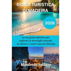 Manfredo Folliero, Manfredo GUIDA TURISTICA DI MADEIRA 2026: La tua guida definitiva per esplorare le meraviglie naturali, la cultura e i tesori nascosti dell'isola Manfredo Folliero, Manfredo GUIDA TURISTICA DI MADEIRA 2026: La tua guida definitiva per esplorare le meraviglie naturali, la cultura e i tesori nascosti dell'isola