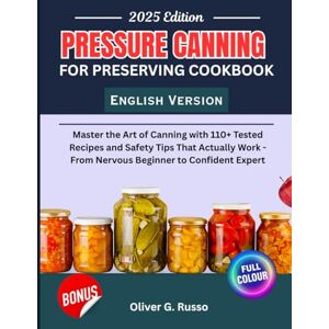Russo, Oliver G. Pressure Canning For Preserving Cookbook: Master the Art of Canning with 110+ Tested Recipes and Safety Tips That Actually Work From Nervous Beginner to Confident Expert Russo, Oliver G. Pressure Canning For Preserving Cookbook: Master the Art of Canning with 110+ Tested Recipes and Safety Tips That Actually Work From Nervous Beginner to Confident Expert
