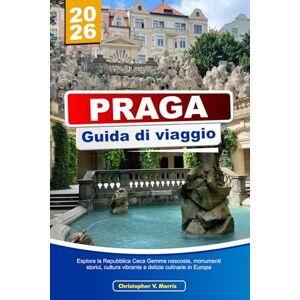 V. Morris, Christopher PRAGA Guida di viaggio 2026: Esplora la Repubblica Ceca Gemme nascoste, monumenti storici, cultura vibrante e delizie culinarie in Europa V. Morris, Christopher PRAGA Guida di viaggio 2026: Esplora la Repubblica Ceca Gemme nascoste, monumenti storici, cultura vibrante e delizie culinarie in Europa