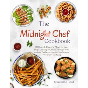 Reed, Samantha The Midnight Chef Cookbook: 100 Quick & Flavorful Meals for Late-Night Cravings – Created for night owls, students, freelancers, gamers, and anyone who enjoys satisfying Reed, Samantha The Midnight Chef Cookbook: 100 Quick & Flavorful Meals for Late-Night Cravings – Created for night owls, students, freelancers, gamers, and anyone who enjoys satisfying