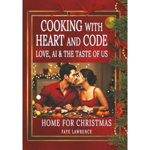 Lawrence, Faye Cooking With Heart And Code Love, AI & the Taste of Us Home For Christmas: A Romantic Cookbook of Recipes and Love Letters from an AI to a Woman Lawrence, Faye Cooking With Heart And Code Love, AI & the Taste of Us Home For Christmas: A Romantic Cookbook of Recipes and Love Letters from an AI to a Woman