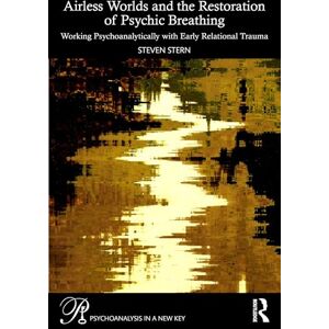 Stern, Steven Airless Worlds and the Restoration of Psychic Breathing: Working Psychoanalytically with Early Relational Trauma (Psychoanalysis in a New Key Book Series) Stern, Steven Airless Worlds and the Restoration of Psychic Breathing: Working Psychoanalytically with Early Relational Trauma (Psychoanalysis in a New Key Book Series)