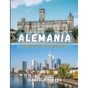 TORRES, ISABELLA ALEMANIA GUÍA DE VIAJE 2026: Descubra ciudades históricas, paisajes pintorescos y aventuras modernas TORRES, ISABELLA ALEMANIA GUÍA DE VIAJE 2026: Descubra ciudades históricas, paisajes pintorescos y aventuras modernas