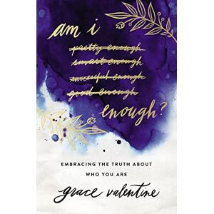 Valentine, Grace Am I Enough?: Embracing the Truth About Who You Are Valentine, Grace Am I Enough?: Embracing the Truth About Who You Are