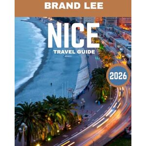 Lee NICE TRAVEL GUIDE 2026: Explore the Heart of the French Riviera, From Beaches to Culture and Dining Lee NICE TRAVEL GUIDE 2026: Explore the Heart of the French Riviera, From Beaches to Culture and Dining