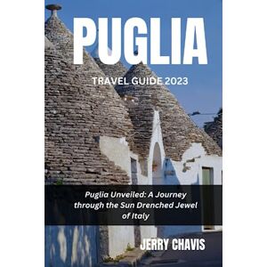 Chavis, Jerry PUGLIA TRAVEL GUIDE 2023: Puglia Unveiled: A Journey through the Sun Drenched Jewel of Italy Chavis, Jerry PUGLIA TRAVEL GUIDE 2023: Puglia Unveiled: A Journey through the Sun Drenched Jewel of Italy