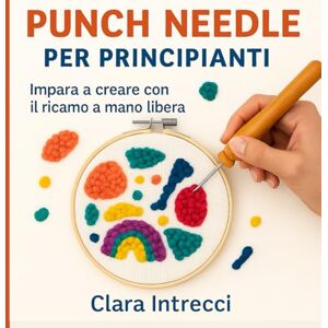 Intrecci, Clara Punch Needle Facile: La guida italiana per principianti con progetti semplici, foto passo passo e idee creative per la tua casa Intrecci, Clara Punch Needle Facile: La guida italiana per principianti con progetti semplici, foto passo passo e idee creative per la tua casa