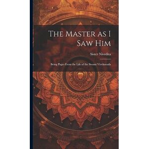 Nivedita, Sister The Master as I saw Him: Being Pages From the Life of the Swami Vivekanada Nivedita, Sister The Master as I saw Him: Being Pages From the Life of the Swami Vivekanada
