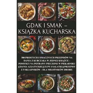 Kowalsky PL, Damian Gdak i smak – książka kucharska: 500 prostych i smacznych przepisów na dania z kurczaka w jednej książce – pomysły na potrawy pieczone w piekarniku ... z 5 składników – dla miłośników drobiu Kowalsky PL, Damian Gdak i smak – książka kucharska: 500 prostych i smacznych przepisów na dania z kurczaka w jednej książce – pomysły na potrawy pieczone w piekarniku ... z 5 składników – dla miłośników drobiu