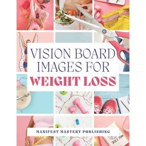 Publishing, Manifest Mastery Vision Board Images for Weight Loss: 120+ Cut Out Clip Art Pictures to Motivate & Inspire Self-Love, Body Image, Health, Fitness & Workout Journey for Women Publishing, Manifest Mastery Vision Board Images for Weight Loss: 120+ Cut Out Clip Art Pictures to Motivate & Inspire Self-Love, Body Image, Health, Fitness & Workout Journey for Women