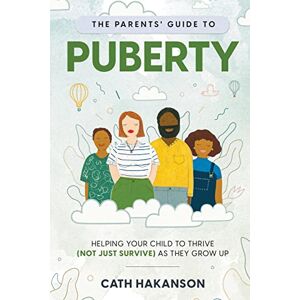 Hakanson, Cath The Parents' Guide to Puberty: Proven Parenting Tips for Talking About Sex, Body Maturation and Teen Anxiety: Helping your child to thrive (not just survive) as they grow up Hakanson, Cath The Parents' Guide to Puberty: Proven Parenting Tips for Talking About Sex, Body Maturation and Teen Anxiety: Helping your child to thrive (not just survive) as they grow up