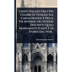 Fontana, Giovanni Jacopo Cento Palazzi Fra I Più Celebri Di Venezia Sul Canalgrande E Nelle Vie Interne Dei Sestieri Descritti Quali Monumenti D'arte E Di Storia Dal Nob... Fontana, Giovanni Jacopo Cento Palazzi Fra I Più Celebri Di Venezia Sul Canalgrande E Nelle Vie Interne Dei Sestieri Descritti Quali Monumenti D'arte E Di Storia Dal Nob...