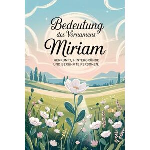 Ahlert, Volker Namensbuch für Miriam: Herkunft, Hintergründe und berühmte Personen: Ein liebevoll gestaltetes Buch über Bedeutung, Geschichte und bekannte Namensträgerinnen des Vornamens Miriam Ahlert, Volker Namensbuch für Miriam: Herkunft, Hintergründe und berühmte Personen: Ein liebevoll gestaltetes Buch über Bedeutung, Geschichte und bekannte Namensträgerinnen des Vornamens Miriam
