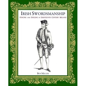Miller, Ben Irish Swordsmanship: Fencing and Dueling in Eighteenth Century Ireland Miller, Ben Irish Swordsmanship: Fencing and Dueling in Eighteenth Century Ireland