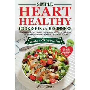 Gross, Wally Simple Heart Healthy Cookbook for Beginners: A Complete Heart Healthy Diet Book with Easy & Delicious Low Sodium Recipes to Improve Your Heart Health. Includes a 28-Day Meal Plan Gross, Wally Simple Heart Healthy Cookbook for Beginners: A Complete Heart Healthy Diet Book with Easy & Delicious Low Sodium Recipes to Improve Your Heart Health. Includes a 28-Day Meal Plan