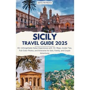 Petrova, Anya Sicily Travel Guide 2025: 40+ Unforgettable Italian Experiences with 10+ Maps, Insider Tips, Full-Color Photos, and Itineraries for Solo, Family, and Couple Adventures Petrova, Anya Sicily Travel Guide 2025: 40+ Unforgettable Italian Experiences with 10+ Maps, Insider Tips, Full-Color Photos, and Itineraries for Solo, Family, and Couple Adventures