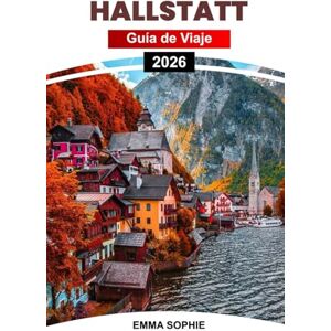 Sophie, Emma HALLSTATT GUÍA DE VIAJE 2026: Descubra el encanto atemporal, las maravillas alpinas, las tradiciones locales, las vistas impresionantes y las aventuras inolvidables en la joya de Austria. Sophie, Emma HALLSTATT GUÍA DE VIAJE 2026: Descubra el encanto atemporal, las maravillas alpinas, las tradiciones locales, las vistas impresionantes y las aventuras inolvidables en la joya de Austria.