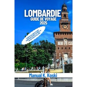 Koski, Manual K. Lombardie Guide De Voyage 2025: Explorez la région la plus captivante d’Italie, de Milan au lac de Côme et au-delà Koski, Manual K. Lombardie Guide De Voyage 2025: Explorez la région la plus captivante d’Italie, de Milan au lac de Côme et au-delà