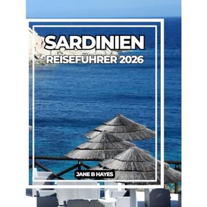 Hayes, Jane B SARDINIEN REISEFÜHRER 2026: Entdecken Sie die Insel der zeitlosen Schönheit, der antiken Kultur und des azurblauen Meeres Hayes, Jane B SARDINIEN REISEFÜHRER 2026: Entdecken Sie die Insel der zeitlosen Schönheit, der antiken Kultur und des azurblauen Meeres