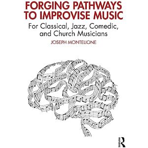 Montelione, Joseph Forging Pathways to Improvise Music: For Classical, Jazz, Comedic, and Church Musicians Montelione, Joseph Forging Pathways to Improvise Music: For Classical, Jazz, Comedic, and Church Musicians