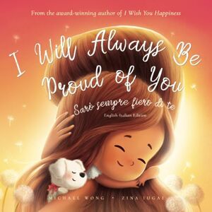 Wong, Michael I Will Always Be Proud of You: English-Italian edition (Sarò sempre fiero di te: Edizione inglese-italiano) (The Unconditional Love Series (English-Italian)) Wong, Michael I Will Always Be Proud of You: English-Italian edition (Sarò sempre fiero di te: Edizione inglese-italiano) (The Unconditional Love Series (English-Italian))