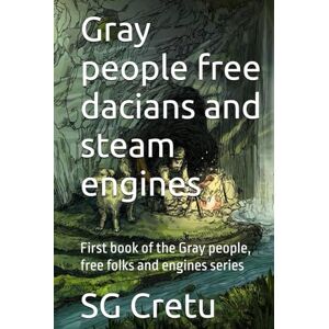 Cretu, SG Gray people free dacians and steam engines: First book of the Gray people, free folks and engines series Cretu, SG Gray people free dacians and steam engines: First book of the Gray people, free folks and engines series