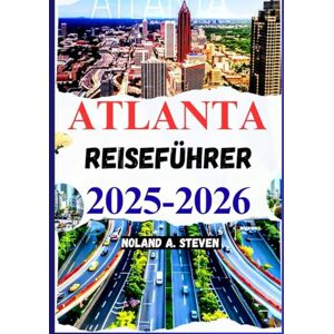 Steven, Noland A. ATLANTA REISEFÜHRER 2025–2026: Entdecken Sie versteckte Schätze, Budgettipps, Attraktionen, Karten, Bilder und mehr Steven, Noland A. ATLANTA REISEFÜHRER 2025–2026: Entdecken Sie versteckte Schätze, Budgettipps, Attraktionen, Karten, Bilder und mehr