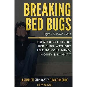 Marshal, Chipp Breaking Bed Bugs: How to Get Rid of Bed Bugs without Losing Your Mind, Money & Dignity Marshal, Chipp Breaking Bed Bugs: How to Get Rid of Bed Bugs without Losing Your Mind, Money & Dignity