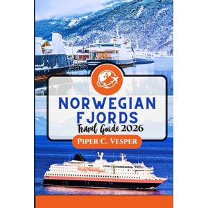 C. VESPER, PIPER NORWEGIAN FJORDS TRAVEL GUIDE 2026: From Geirangerfjord to Trolltunga: Experience Nature, Culture, Food, and Adventure with Itineraries for Families, Solo Travelers, and Luxury Seekers. C. VESPER, PIPER NORWEGIAN FJORDS TRAVEL GUIDE 2026: From Geirangerfjord to Trolltunga: Experience Nature, Culture, Food, and Adventure with Itineraries for Families, Solo Travelers, and Luxury Seekers.