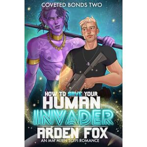 Fox, Arden How To Save Your Human Invader: An MM Alien SciFi Romance (Coveted Bonds) Fox, Arden How To Save Your Human Invader: An MM Alien SciFi Romance (Coveted Bonds)