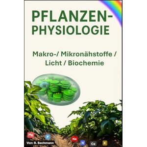 Bachmann, Beat PFLANZENPHYSIOLOGIE: Makro-/ Mikronährstoffe / Licht / Biochemie Mit über 50 farbigen Graphiken und Bildern Format 6x9 15,24 × 22,81 cm 123 Seiten Bachmann, Beat PFLANZENPHYSIOLOGIE: Makro-/ Mikronährstoffe / Licht / Biochemie Mit über 50 farbigen Graphiken und Bildern Format 6x9 15,24 × 22,81 cm 123 Seiten