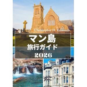 Christopher H. Edmonds マン島 旅行ガイド 2026: ケルトの伝説、海岸の驚異、そして時代を超えた島の魅力を発見 Christopher H. Edmonds マン島 旅行ガイド 2026: ケルトの伝説、海岸の驚異、そして時代を超えた島の魅力を発見