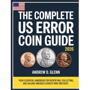 Glenn, Andrew D. The Complete Us Error Coin Guide 2026: Your Essential Handbook for Identifying, Collecting, and Valuing America's Rarest Mint Mistakes Glenn, Andrew D. The Complete Us Error Coin Guide 2026: Your Essential Handbook for Identifying, Collecting, and Valuing America's Rarest Mint Mistakes