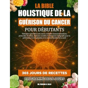 O. SILAS, DR. PAULINA LA BIBLE HOLISTIQUE DE LA GUÉRISON DU CANCER POUR DÉBUTANTS: Thérapies naturelles anti-cancer, remèdes immunostimulants, protocoles de détox, aliments ... récupération et le soutien durable de la sant O. SILAS, DR. PAULINA LA BIBLE HOLISTIQUE DE LA GUÉRISON DU CANCER POUR DÉBUTANTS: Thérapies naturelles anti-cancer, remèdes immunostimulants, protocoles de détox, aliments ... récupération et le soutien durable de la sant