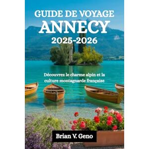 Geno, Brian V. GUIDE DE VOYAGE ANNECY 2025-2026: Découvrez le charme alpin et la culture montagnarde française Geno, Brian V. GUIDE DE VOYAGE ANNECY 2025-2026: Découvrez le charme alpin et la culture montagnarde française