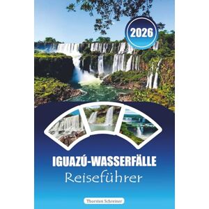 Schreiner, Thorsten IGUAZÚ-WASSERFÄLLE REISEFÜHRER 2026: "Ultimatives Abenteuerhandbuch für Wasserfälle, Dschungelpfade, Wildtiertouren und grenzüberschreitende Erlebnisse in Argentinien und Brasilien Schreiner, Thorsten IGUAZÚ-WASSERFÄLLE REISEFÜHRER 2026: "Ultimatives Abenteuerhandbuch für Wasserfälle, Dschungelpfade, Wildtiertouren und grenzüberschreitende Erlebnisse in Argentinien und Brasilien