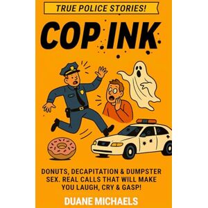 Michaels, Duane Cop Ink: Donuts, Decapitation & Dumpster Sex. Real Calls That Will Make You Laugh, Cry & Gasp! Michaels, Duane Cop Ink: Donuts, Decapitation & Dumpster Sex. Real Calls That Will Make You Laugh, Cry & Gasp!