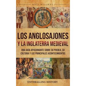 Wellman, Billy Los anglosajones y la Inglaterra medieval: Una guía apasionante sobre su pueblo, su cultura y los principales acontecimientos Wellman, Billy Los anglosajones y la Inglaterra medieval: Una guía apasionante sobre su pueblo, su cultura y los principales acontecimientos