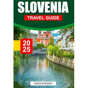 KENNEDY, DAVID SLOVENIA TRAVEL GUIDE 2025: Alpine Peaks, Fairytale Castles, and Hidden Gems of Central Europe KENNEDY, DAVID SLOVENIA TRAVEL GUIDE 2025: Alpine Peaks, Fairytale Castles, and Hidden Gems of Central Europe