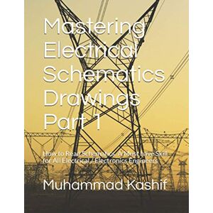Kashif, Muhammad Mastering Electrical Schematics Drawings Part 1: How to Read Schematics. A Must Skill for All Electrical / Electronics Engineers Kashif, Muhammad Mastering Electrical Schematics Drawings Part 1: How to Read Schematics. A Must Skill for All Electrical / Electronics Engineers